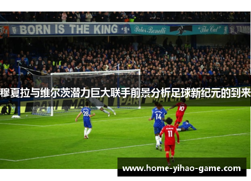 穆夏拉与维尔茨潜力巨大联手前景分析足球新纪元的到来