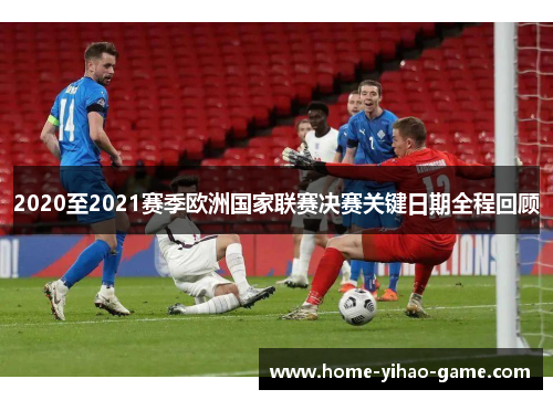 2020至2021赛季欧洲国家联赛决赛关键日期全程回顾