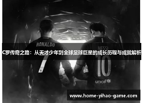 C罗传奇之路：从天才少年到全球足球巨星的成长历程与成就解析