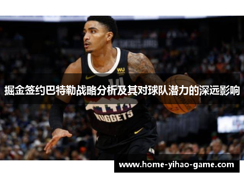 掘金签约巴特勒战略分析及其对球队潜力的深远影响