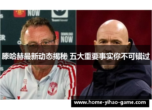 滕哈赫最新动态揭秘 五大重要事实你不可错过