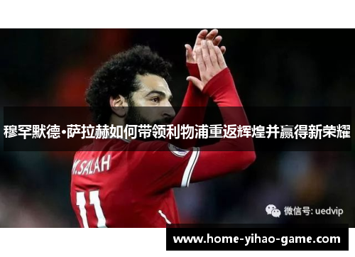 穆罕默德·萨拉赫如何带领利物浦重返辉煌并赢得新荣耀