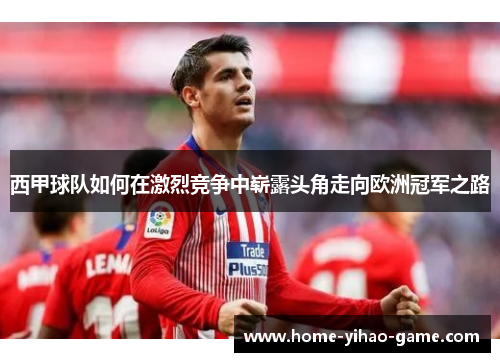 西甲球队如何在激烈竞争中崭露头角走向欧洲冠军之路