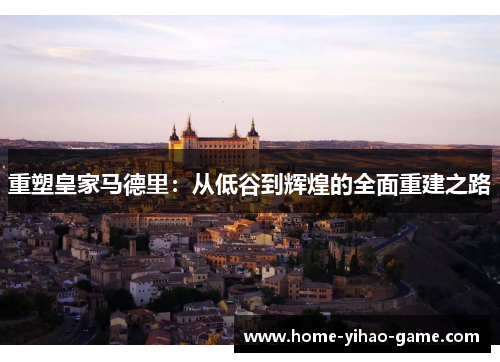 重塑皇家马德里：从低谷到辉煌的全面重建之路