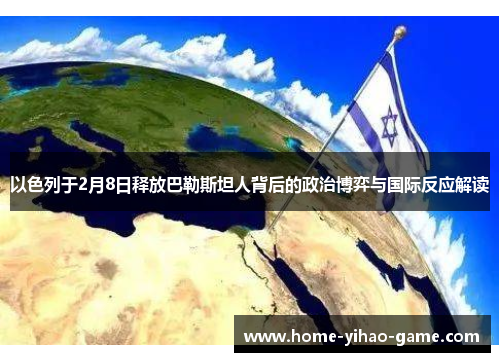 以色列于2月8日释放巴勒斯坦人背后的政治博弈与国际反应解读