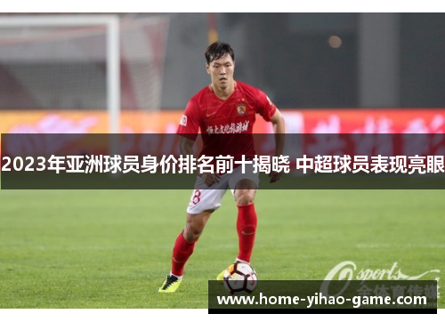 2023年亚洲球员身价排名前十揭晓 中超球员表现亮眼