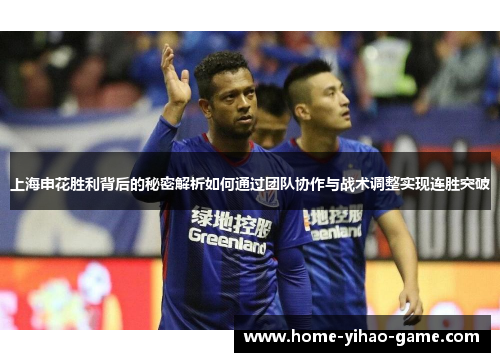 上海申花胜利背后的秘密解析如何通过团队协作与战术调整实现连胜突破