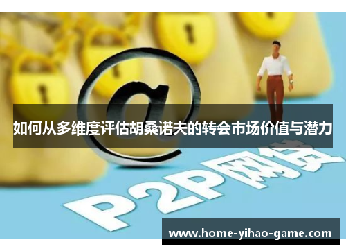 如何从多维度评估胡桑诺夫的转会市场价值与潜力
