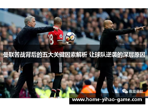 曼联苦战背后的五大关键因素解析 让球队逆袭的深层原因