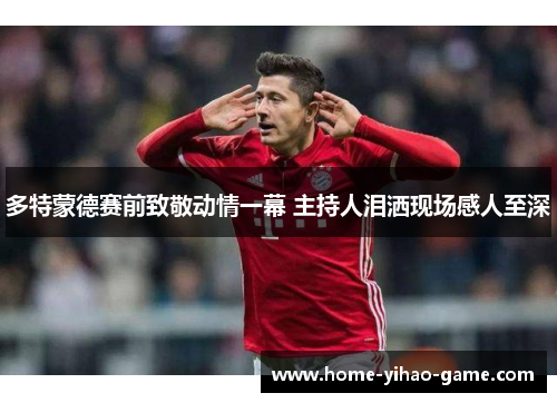 多特蒙德赛前致敬动情一幕 主持人泪洒现场感人至深