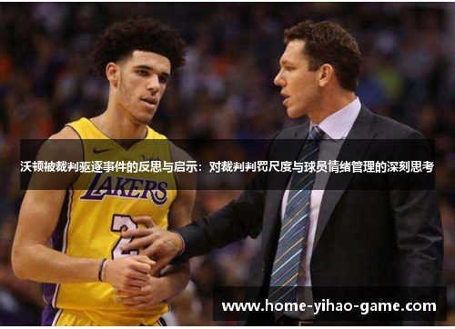 沃顿被裁判驱逐事件的反思与启示：对裁判判罚尺度与球员情绪管理的深刻思考