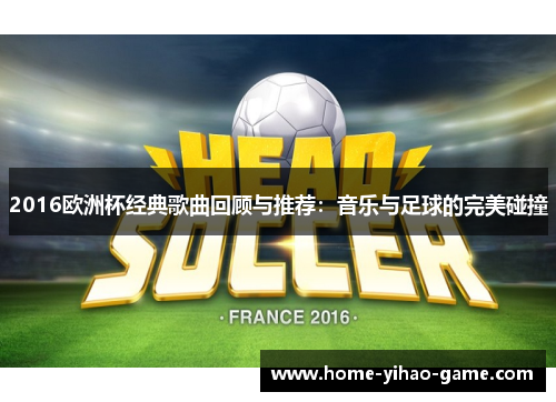 2016欧洲杯经典歌曲回顾与推荐：音乐与足球的完美碰撞