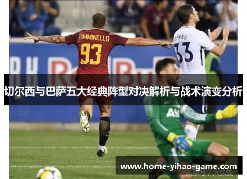 切尔西与巴萨五大经典阵型对决解析与战术演变分析