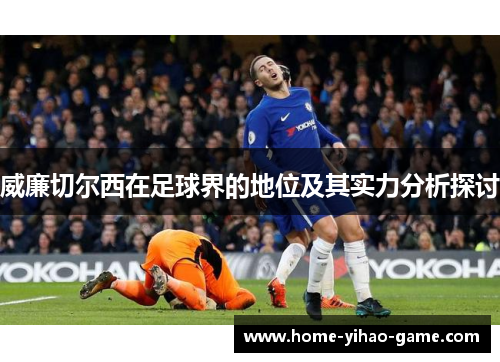 威廉切尔西在足球界的地位及其实力分析探讨