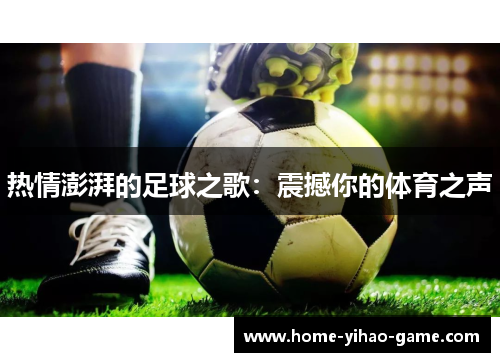 热情澎湃的足球之歌：震撼你的体育之声