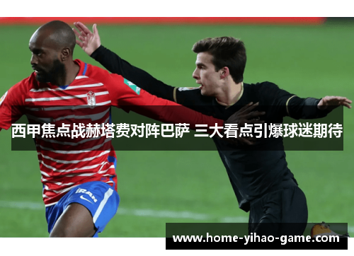 西甲焦点战赫塔费对阵巴萨 三大看点引爆球迷期待