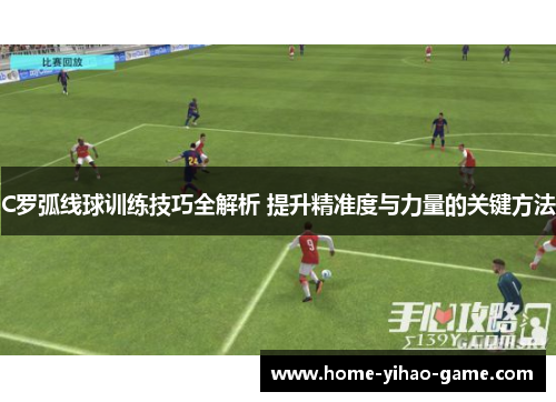 C罗弧线球训练技巧全解析 提升精准度与力量的关键方法