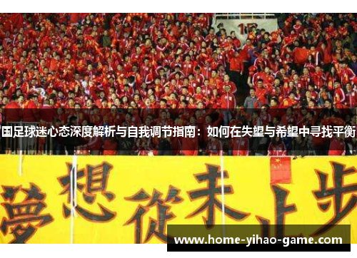 国足球迷心态深度解析与自我调节指南：如何在失望与希望中寻找平衡