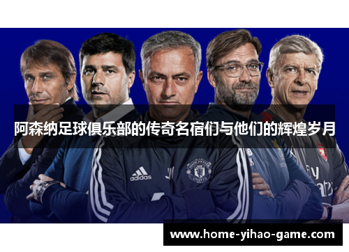 阿森纳足球俱乐部的传奇名宿们与他们的辉煌岁月