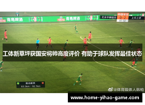 工体新草坪获国安将帅高度评价 有助于球队发挥最佳状态