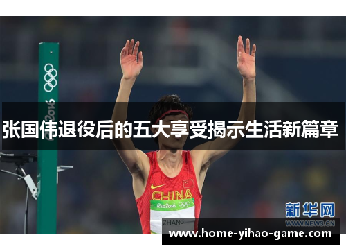 张国伟退役后的五大享受揭示生活新篇章 