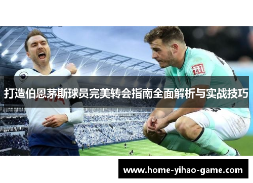 打造伯恩茅斯球员完美转会指南全面解析与实战技巧