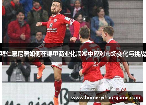 拜仁慕尼黑如何在德甲商业化浪潮中应对市场变化与挑战