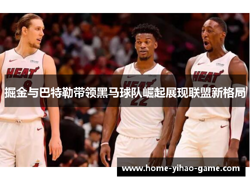 掘金与巴特勒带领黑马球队崛起展现联盟新格局