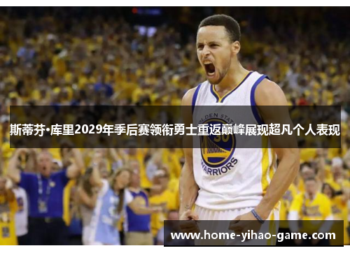 斯蒂芬·库里2029年季后赛领衔勇士重返巅峰展现超凡个人表现