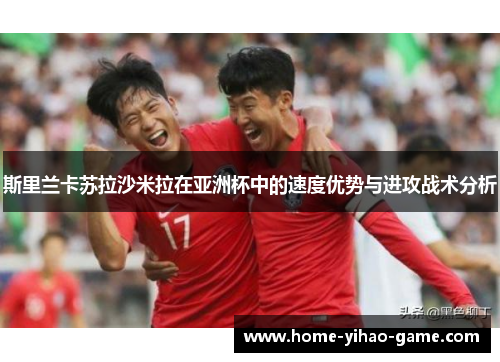 斯里兰卡苏拉沙米拉在亚洲杯中的速度优势与进攻战术分析