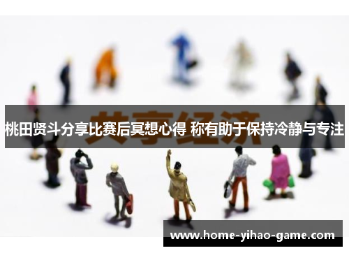 桃田贤斗分享比赛后冥想心得 称有助于保持冷静与专注