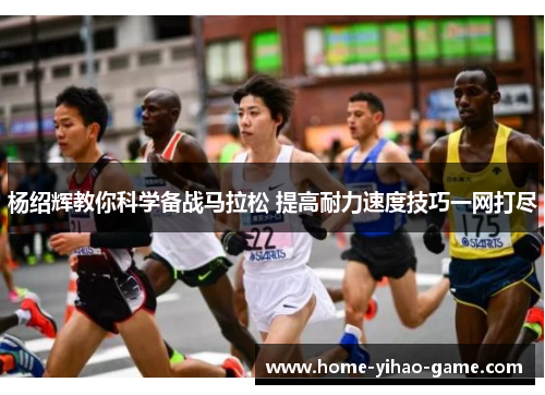 杨绍辉教你科学备战马拉松 提高耐力速度技巧一网打尽