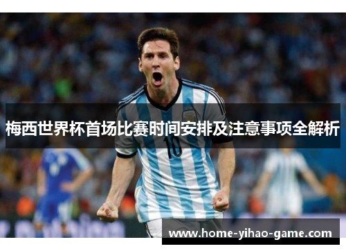 梅西世界杯首场比赛时间安排及注意事项全解析