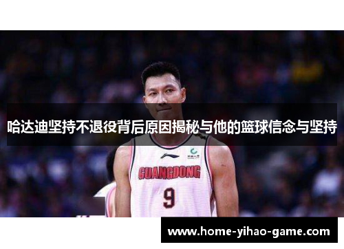 哈达迪坚持不退役背后原因揭秘与他的篮球信念与坚持