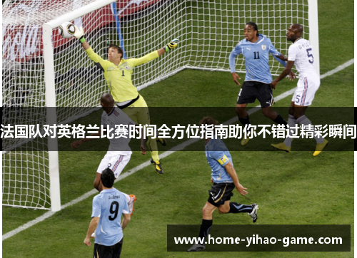 法国队对英格兰比赛时间全方位指南助你不错过精彩瞬间
