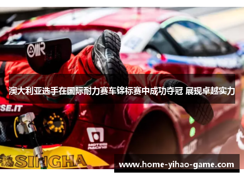 澳大利亚选手在国际耐力赛车锦标赛中成功夺冠 展现卓越实力