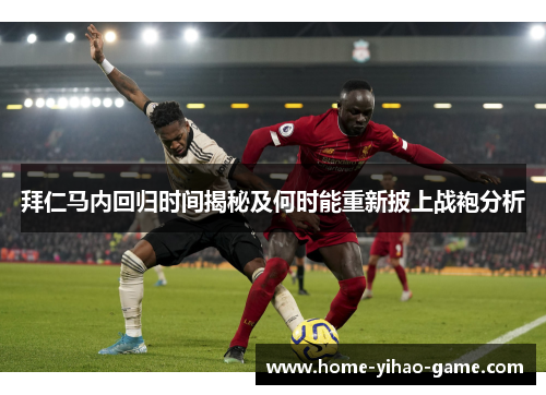 拜仁马内回归时间揭秘及何时能重新披上战袍分析