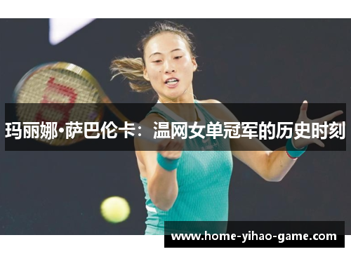 玛丽娜·萨巴伦卡：温网女单冠军的历史时刻