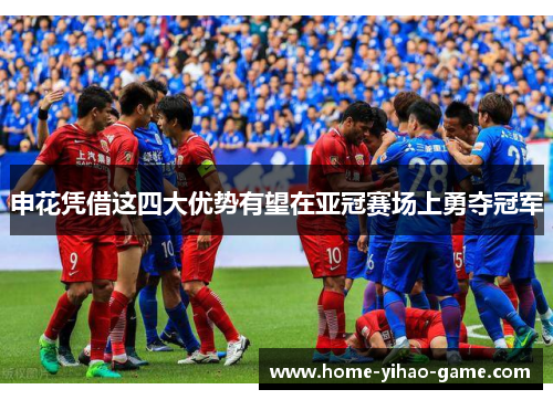 申花凭借这四大优势有望在亚冠赛场上勇夺冠军