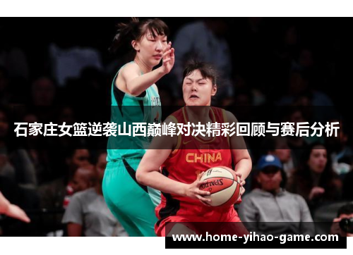 石家庄女篮逆袭山西巅峰对决精彩回顾与赛后分析
