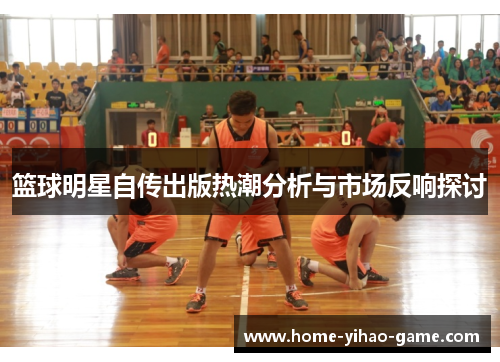 篮球明星自传出版热潮分析与市场反响探讨