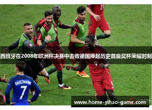 西班牙在2008年欧洲杯决赛中击败德国捧起历史首座奖杯荣耀时刻