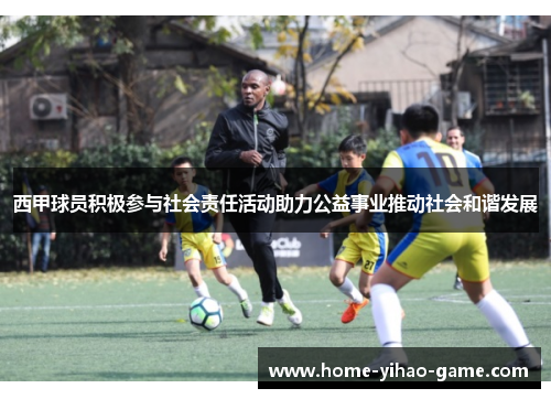 西甲球员积极参与社会责任活动助力公益事业推动社会和谐发展