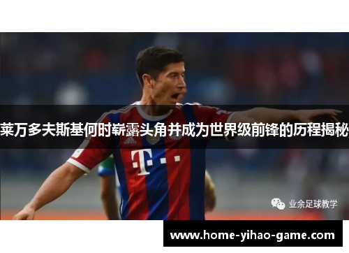 莱万多夫斯基何时崭露头角并成为世界级前锋的历程揭秘