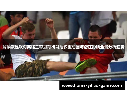 解读欧足联对英格兰夺冠期待背后多重动因与潜在影响全景分析趋势 解读欧足联对英格兰夺冠期待背后多重动因与潜在影响全景分析趋势