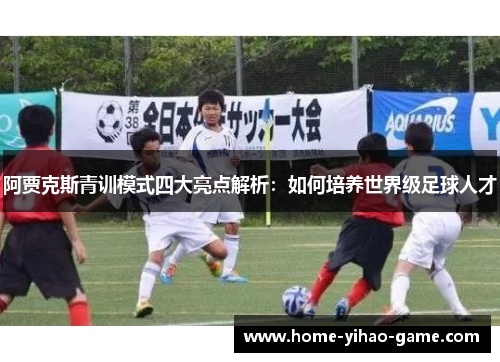 阿贾克斯青训模式四大亮点解析：如何培养世界级足球人才