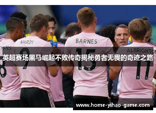 英超赛场黑马崛起不败传奇揭秘勇者无畏的奇迹之路