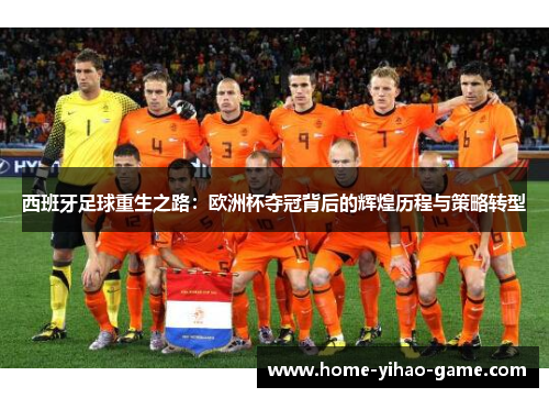 西班牙足球重生之路：欧洲杯夺冠背后的辉煌历程与策略转型