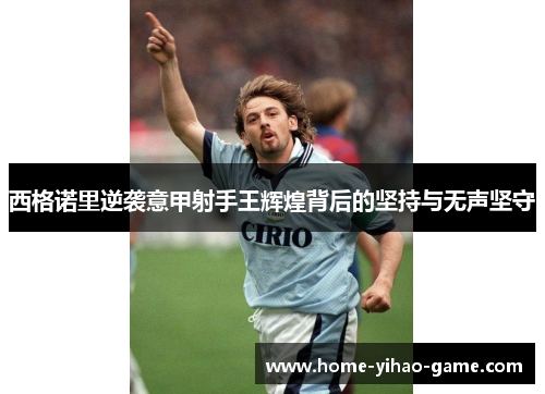 西格诺里逆袭意甲射手王辉煌背后的坚持与无声坚守