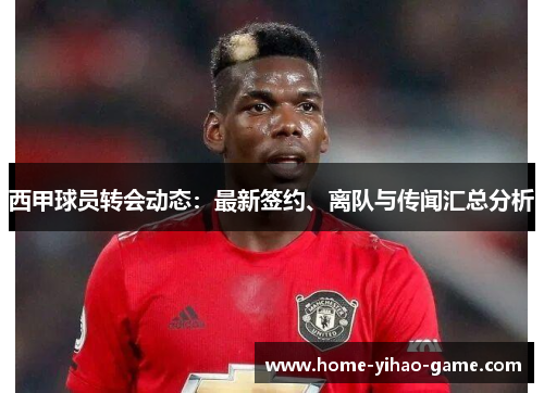 西甲球员转会动态：最新签约、离队与传闻汇总分析